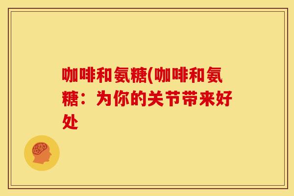 咖啡和氨糖(咖啡和氨糖：为你的关节带来好处