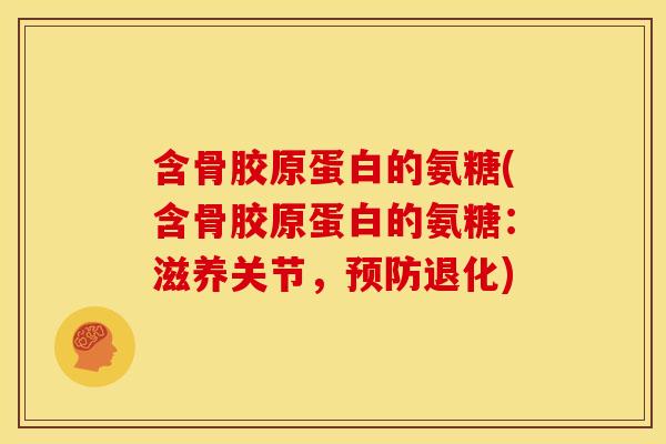 含骨胶原蛋白的氨糖(含骨胶原蛋白的氨糖：滋养关节，预防退化)