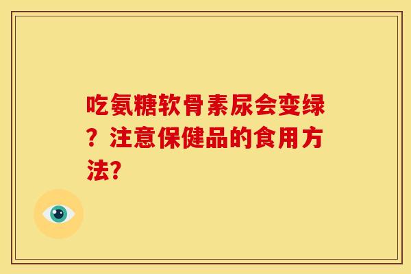 吃氨糖软骨素尿会变绿？注意保健品的食用方法？