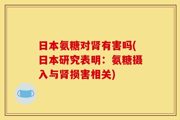 日本氨糖对肾有害吗(日本研究表明：氨糖摄入与肾损害相关)
