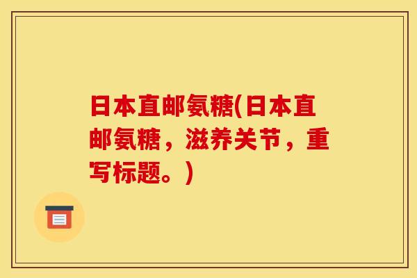 日本直邮氨糖(日本直邮氨糖，滋养关节，重写标题。)