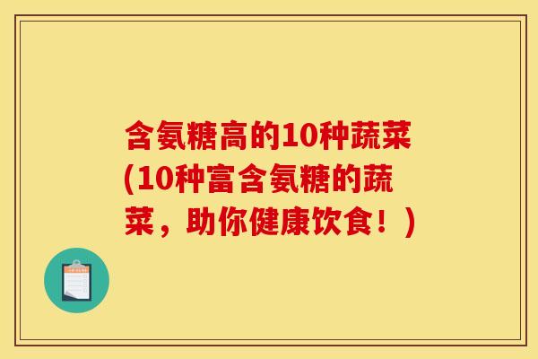 含氨糖高的10种蔬菜(10种富含氨糖的蔬菜，助你健康饮食！)