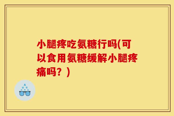 小腿疼吃氨糖行吗(可以食用氨糖缓解小腿疼痛吗？)