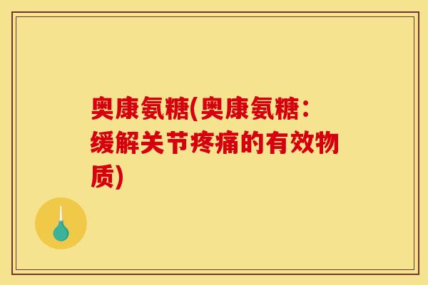 奥康氨糖(奥康氨糖：缓解关节疼痛的有效物质)