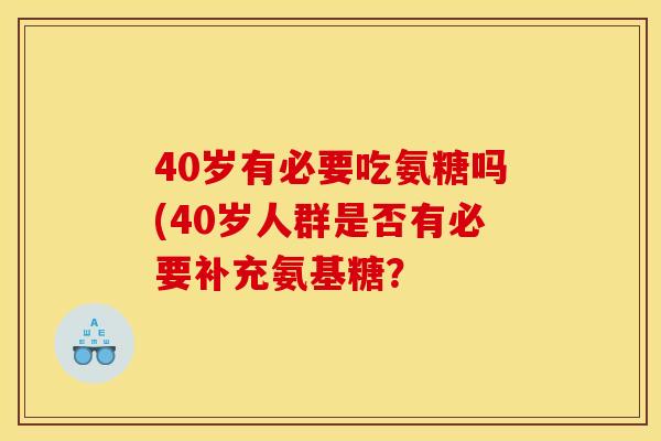 40岁有必要吃氨糖吗(40岁人群是否有必要补充氨基糖？