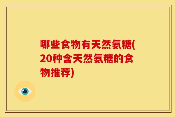 哪些食物有天然氨糖(20种含天然氨糖的食物推荐)
