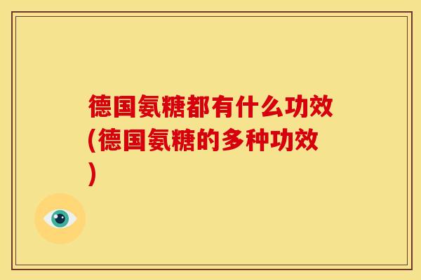 德国氨糖都有什么功效(德国氨糖的多种功效)