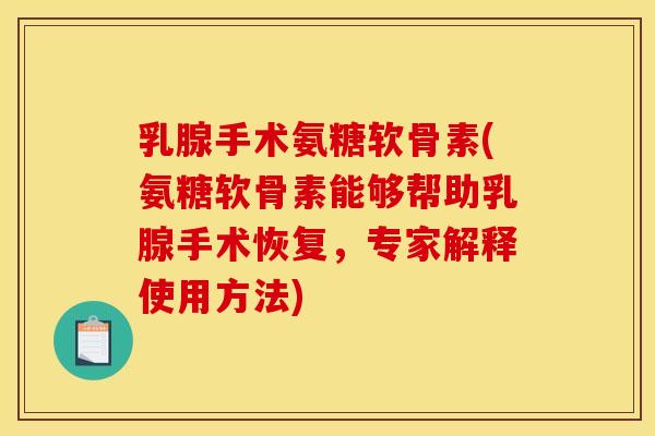 乳腺手术氨糖软骨素(氨糖软骨素能够帮助乳腺手术恢复，专家解释使用方法)