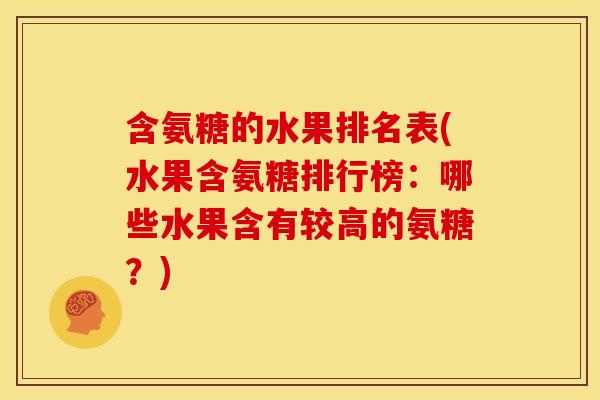 含氨糖的水果排名表(水果含氨糖排行榜：哪些水果含有较高的氨糖？)