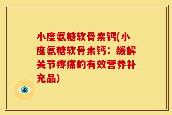 小度氨糖软骨素钙(小度氨糖软骨素钙：缓解关节疼痛的有效营养补充品)