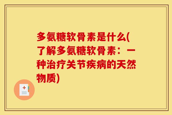 多氨糖软骨素是什么(了解多氨糖软骨素：一种关节的天然物质)