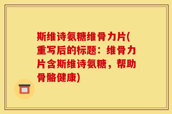 斯维诗氨糖维骨力片(重写后的标题：维骨力片含斯维诗氨糖，帮助骨骼健康)