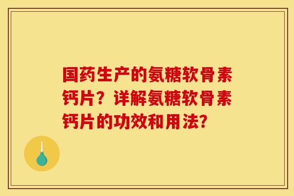 国药生产的氨糖软骨素钙片？详解氨糖软骨素钙片的功效和用法？