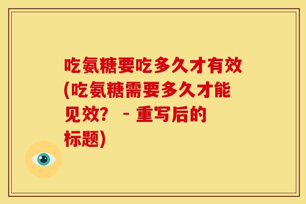 吃氨糖要吃多久才有效(吃氨糖需要多久才能见效？ - 重写后的标题)