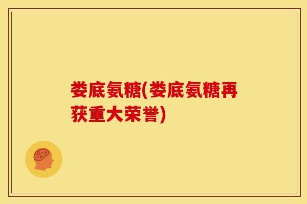 娄底氨糖(娄底氨糖再获重大荣誉)