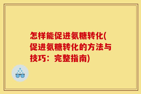 怎样能促进氨糖转化(促进氨糖转化的方法与技巧：完整指南)