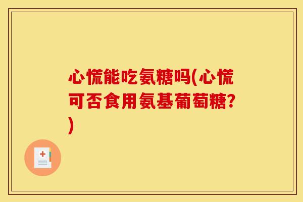 心慌能吃氨糖吗(心慌可否食用氨基葡萄糖？)