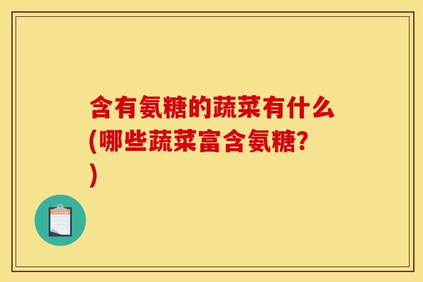 含有氨糖的蔬菜有什么(哪些蔬菜富含氨糖？)