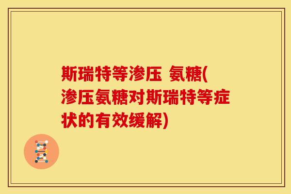 斯瑞特等渗压 氨糖(渗压氨糖对斯瑞特等症状的有效缓解)