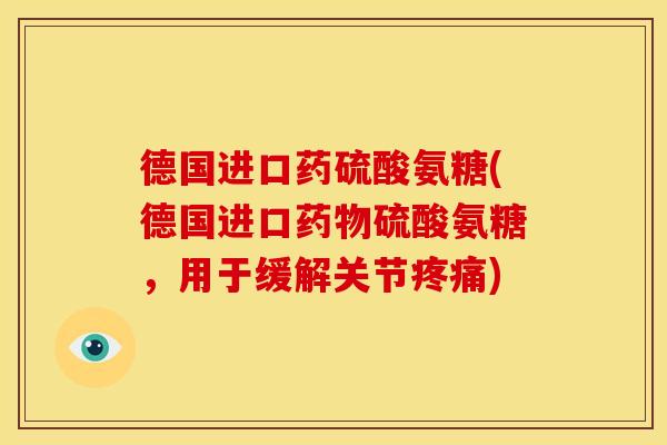 德国进口药硫酸氨糖(德国进口药物硫酸氨糖，用于缓解关节疼痛)