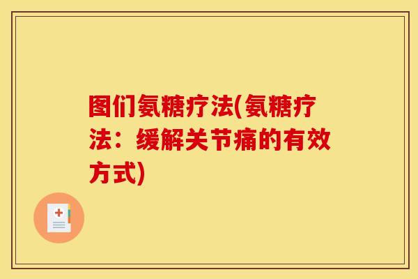 图们氨糖疗法(氨糖疗法：缓解关节痛的有效方式)