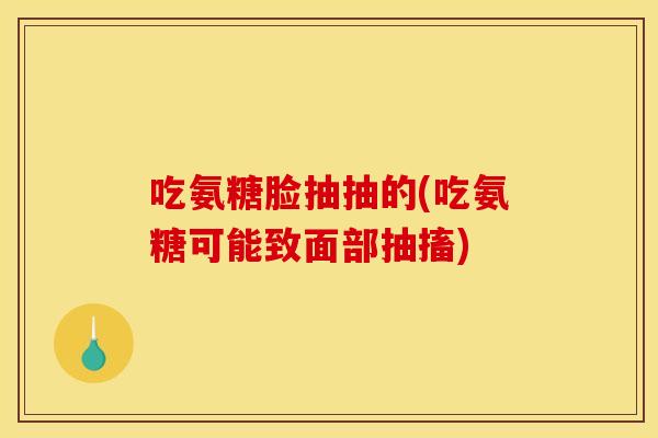 吃氨糖脸抽抽的(吃氨糖可能致面部抽搐)