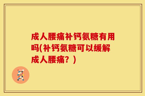 成人腰痛补钙氨糖有用吗(补钙氨糖可以缓解成人腰痛?) 成人腰痛补钙氨糖有用吗(补钙氨糖可以缓解成人腰痛?)