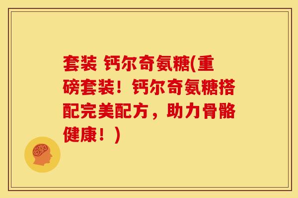 套装 钙尔奇氨糖(重磅套装!钙尔奇氨糖搭配完美配方,助力骨骼健康!) 套装 钙尔奇氨糖(重磅套装!钙尔奇氨糖搭配完美配方,助力骨骼健康!)