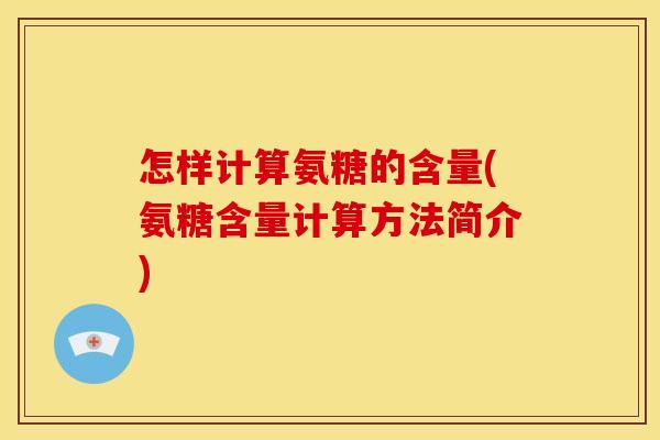 怎样计算氨糖的含量(氨糖含量计算方法简介)