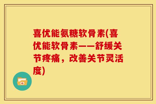 喜优能氨糖软骨素(喜优能软骨素——舒缓关节,改善关节灵活度) 喜优能氨糖软骨素(喜优能软骨素——舒缓关节,改善关节灵活度)