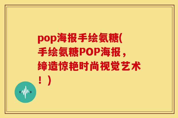 pop海报手绘氨糖(手绘氨糖POP海报，缔造惊艳时尚视觉艺术！)