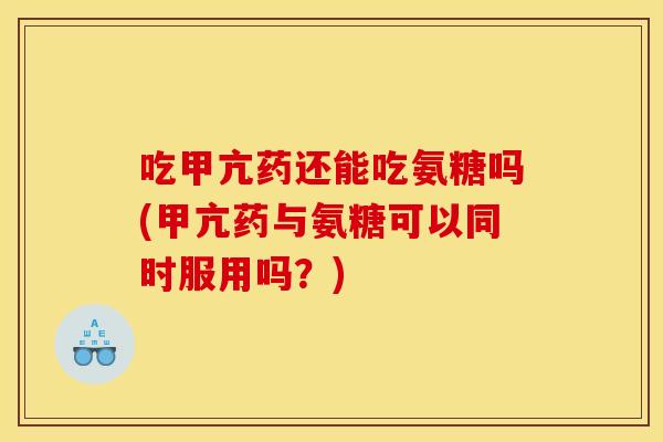 吃甲亢药还能吃氨糖吗(甲亢药与氨糖可以同时服用吗?) 吃甲亢药还能吃氨糖吗(甲亢药与氨糖可以同时服用吗?)