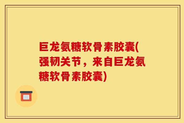 巨龙氨糖软骨素胶囊(强韧关节，来自巨龙氨糖软骨素胶囊)