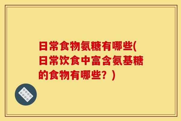 日常食物氨糖有哪些(日常饮食中富含氨基糖的食物有哪些？)