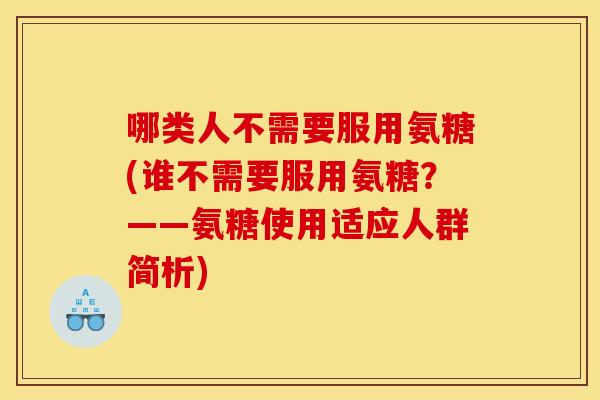 哪类人不需要服用氨糖(谁不需要服用氨糖？——氨糖使用适应人群简析)