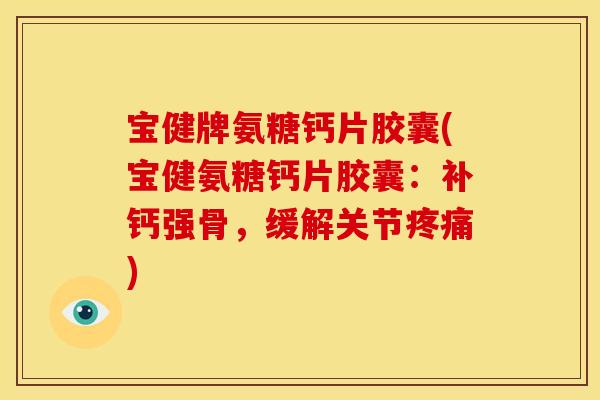 宝健牌氨糖钙片胶囊(宝健氨糖钙片胶囊：补钙强骨，缓解关节疼痛)