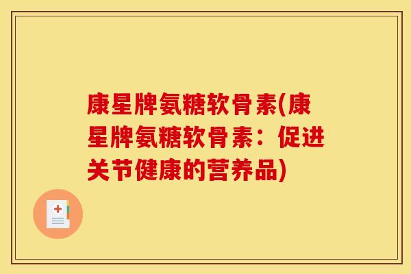 康星牌氨糖软骨素(康星牌氨糖软骨素:促进关节健康的营养品) 康星牌氨糖软骨素(康星牌氨糖软骨素:促进关节健康的营养品)