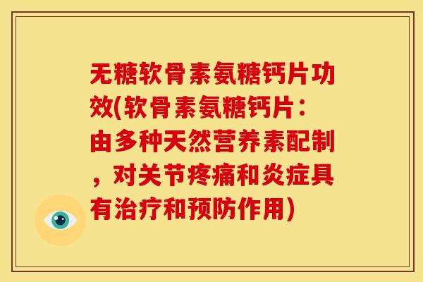 无糖软骨素氨糖钙片功效(软骨素氨糖钙片：由多种天然营养素配制，对关节疼痛和炎症具有治疗和预防作用)
