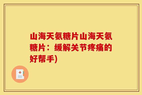 山海天氨糖片山海天氨糖片：缓解关节疼痛的好帮手)