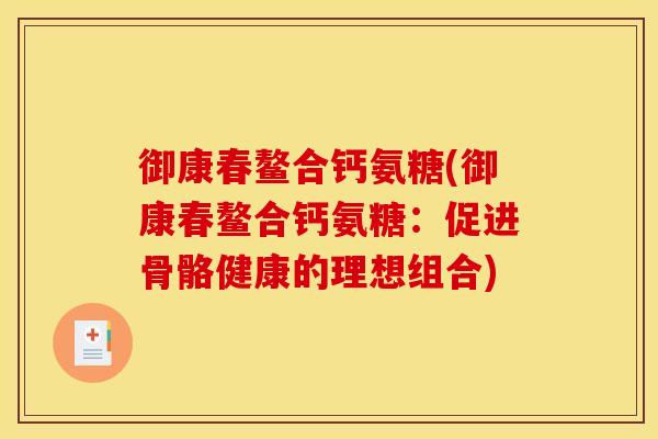 御康春鳌合钙氨糖(御康春鳌合钙氨糖：促进骨骼健康的理想组合)