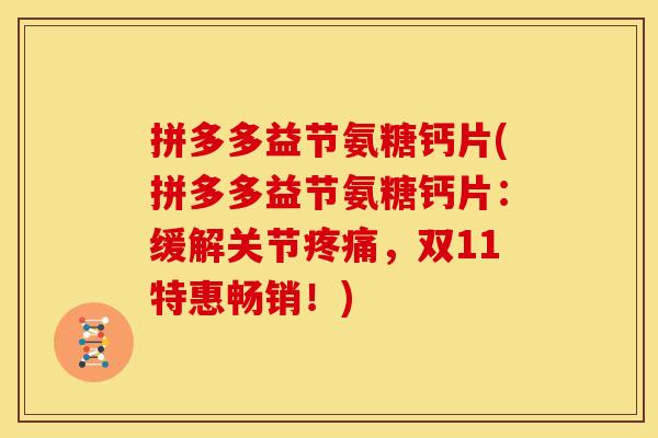 拼多多益节氨糖钙片(拼多多益节氨糖钙片：缓解关节疼痛，双11特惠畅销！)