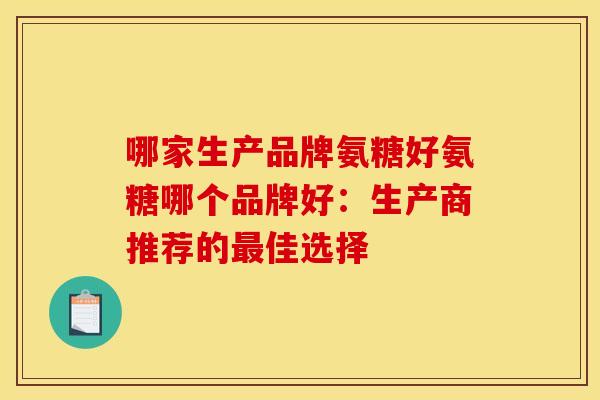 哪家生产品牌氨糖好氨糖哪个品牌好:生产商推荐的佳选择 哪家生产品牌氨糖好氨糖哪个品牌好:生产商推荐的佳选择