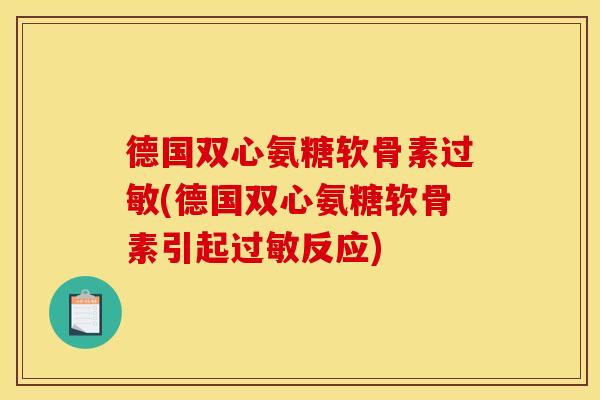 德国双心氨糖软骨素过敏(德国双心氨糖软骨素引起过敏反应)