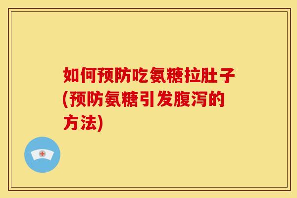 如何预防吃氨糖拉肚子(预防氨糖引发腹泻的方法)