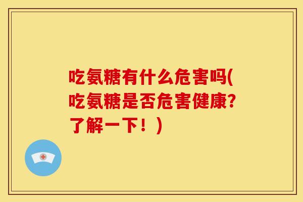 吃氨糖有什么危害吗(吃氨糖是否危害健康？了解一下！)