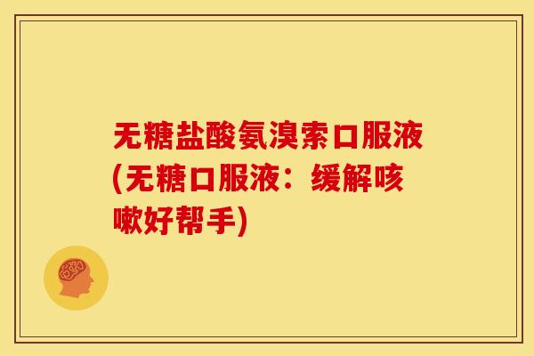 无糖盐酸氨溴索口服液(无糖口服液：缓解咳嗽好帮手)
