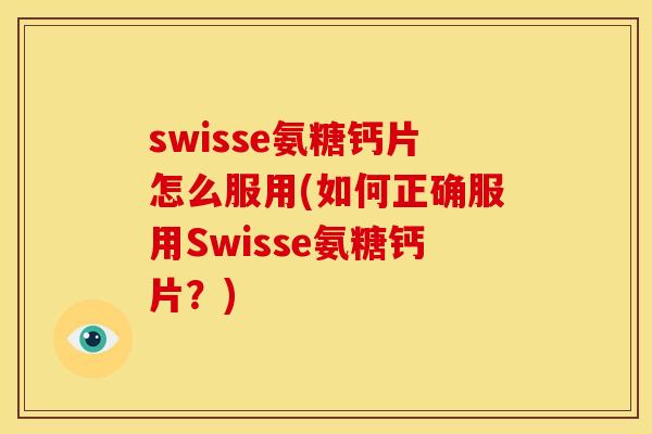 swisse氨糖钙片怎么服用(如何正确服用Swisse氨糖钙片？)