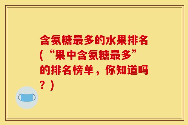 含氨糖最多的水果排名(“果中含氨糖最多”的排名榜单，你知道吗？)