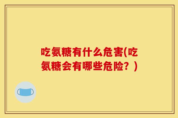 吃氨糖有什么危害(吃氨糖会有哪些危险？)