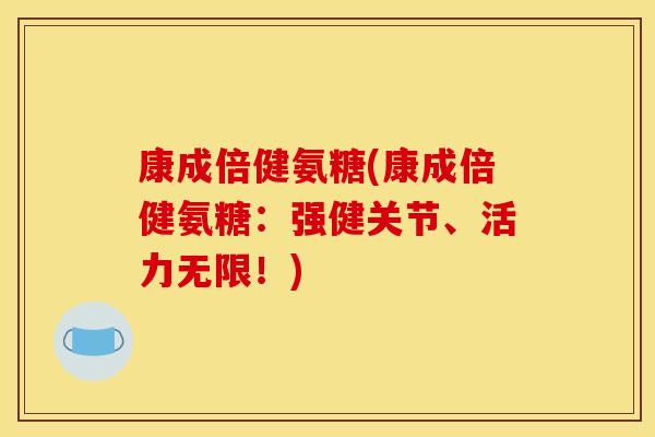 康成倍健氨糖(康成倍健氨糖：强健关节、活力无限！)